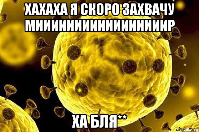 хахаха я скоро захвачу мииииииииииииииииир ха бля**, Мем Коронавирус