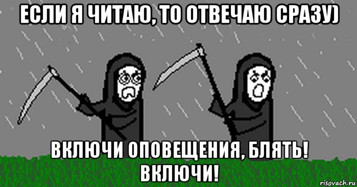 если я читаю, то отвечаю сразу) включи оповещения, блять! включи!