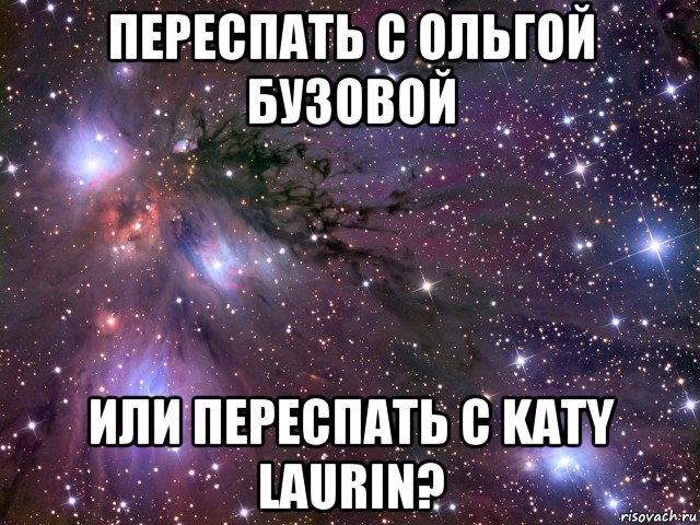переспать с ольгой бузовой или переспать с katy laurin?