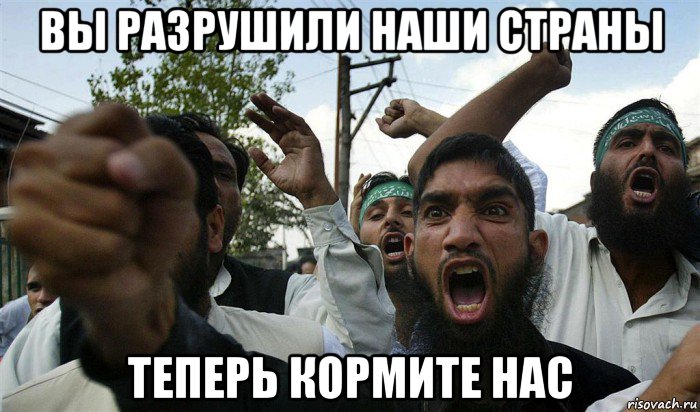 вы разрушили наши страны теперь кормите нас