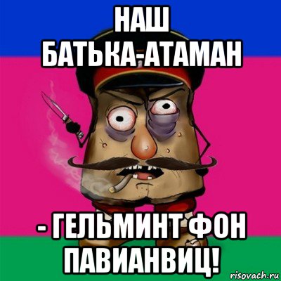 наш батька-атаман - гельминт фон павианвиц!