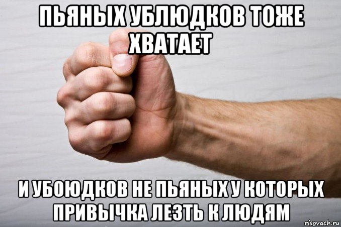 пьяных ублюдков тоже хватает и убоюдков не пьяных у которых привычка лезть к людям, Мем Кулак