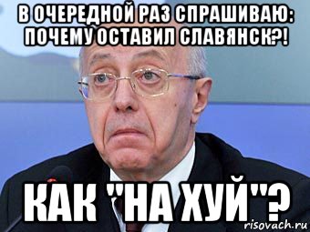 в очередной раз спрашиваю: почему оставил славянск?! как "на хуй"?