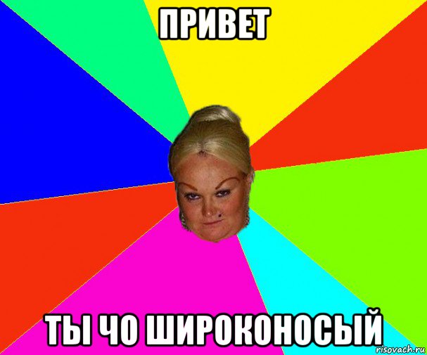 привет ты чо широконосый