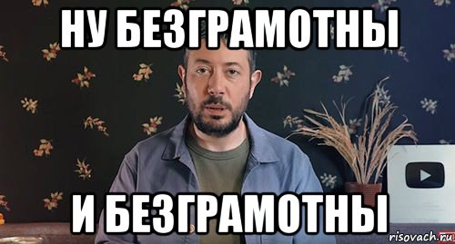 ну безграмотны и безграмотны