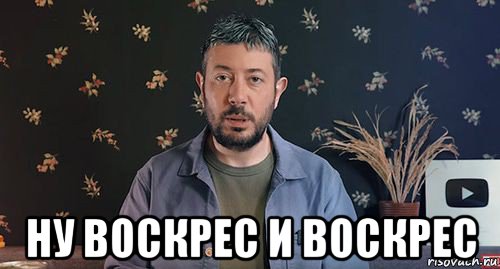  ну воскрес и воскрес