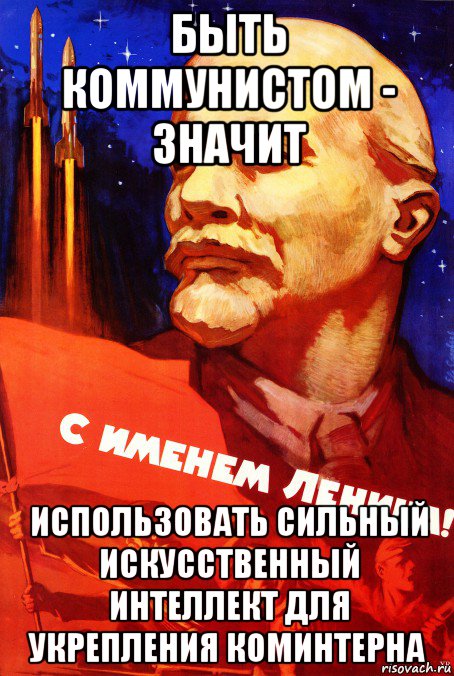 быть коммунистом - значит использовать сильный искусственный интеллект для укрепления коминтерна