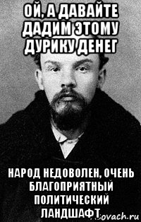 ой, а давайте дадим этому дурику денег народ недоволен, очень благоприятный политический ландшафт, Мем Ленин
