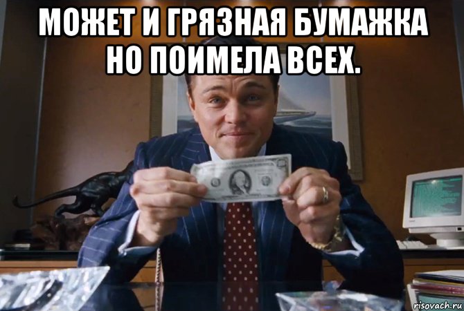 может и грязная бумажка но поимела всех. , Мем Леонардо Ди Каприо