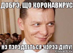 Нэ пэрэдаеться чэрэз дупу! Добрэ, що коронавирус