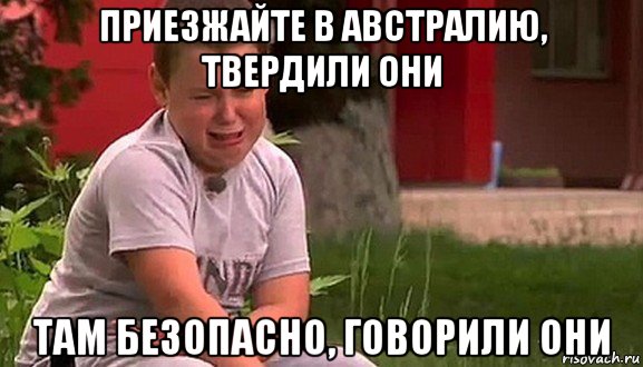 приезжайте в австралию, твердили они там безопасно, говорили они, Мем Мальчик плачет