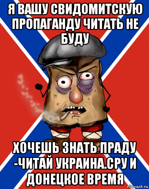 я вашу свидомитскую пропаганду читать не буду хочешь знать праду -читай украина.сру и донецкое время