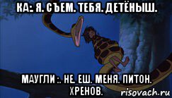 ка:. я. съем. тебя. детёныш. маугли :. не. еш. меня. питон. хренов., Мем Маугли