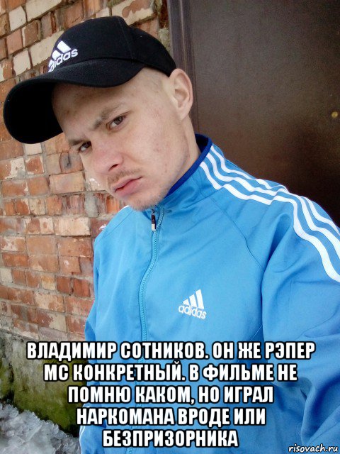  владимир сотников. он же рэпер mc конкретный. в фильме не помню каком, но играл наркомана вроде или безпризорника, Мем Mc конкретный базар на понтах