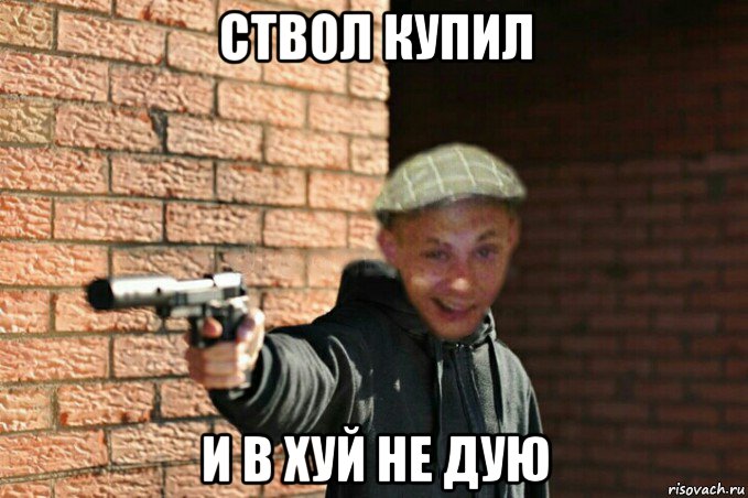 ствол купил и в хуй не дую