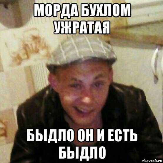 морда бухлом ужратая быдло он и есть быдло