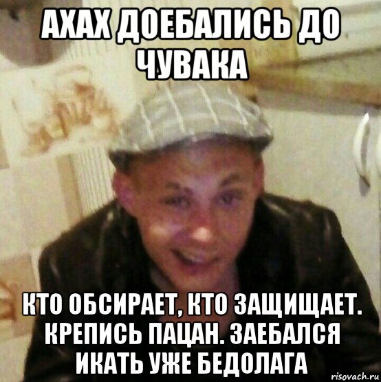 ахах доебались до чувака кто обсирает, кто защищает. крепись пацан. заебался икать уже бедолага