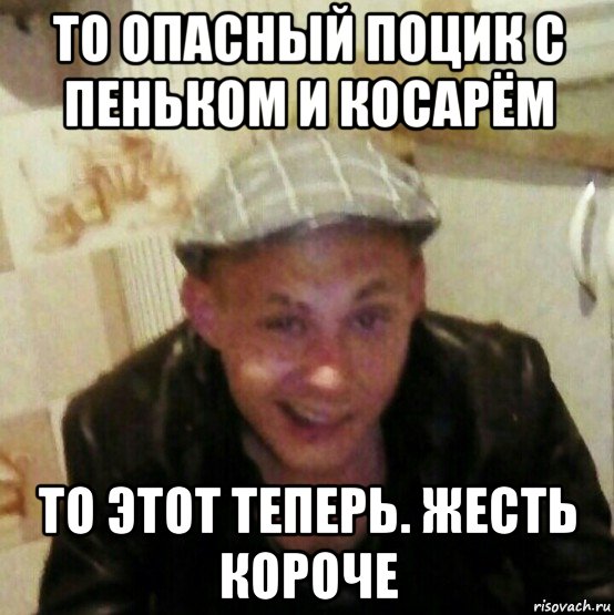 то опасный поцик с пеньком и косарём то этот теперь. жесть короче