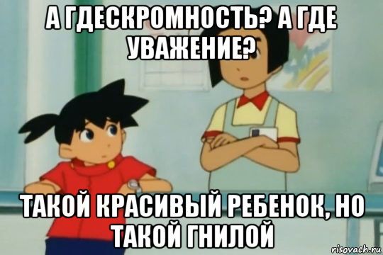 а гдескромность? а где уважение? такой красивый ребенок, но такой гнилой