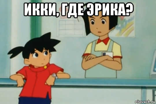 икки, где эрика? 