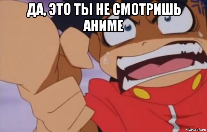 да, это ты не смотришь аниме 