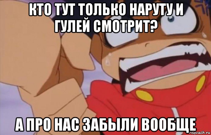 кто тут только наруту и гулей смотрит? а про нас забыли вообще
