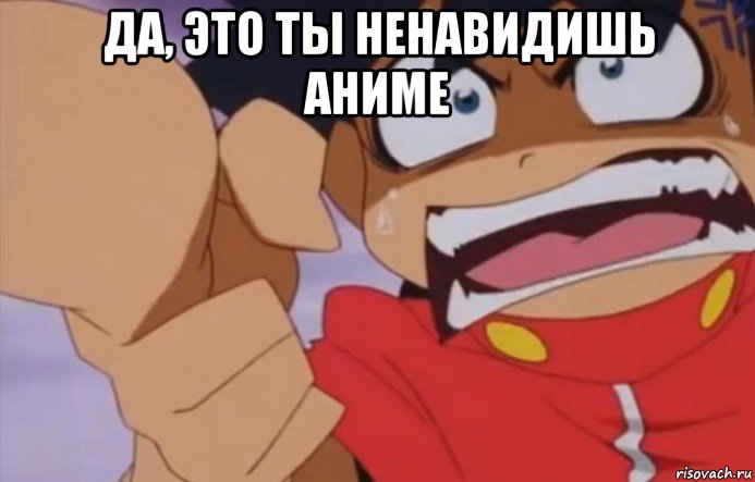 да, это ты ненавидишь аниме 