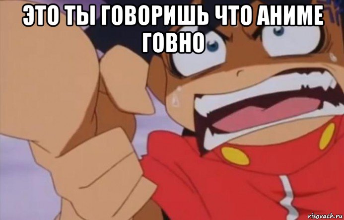 это ты говоришь что аниме говно 