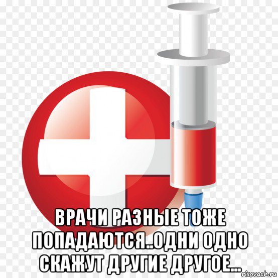  врачи разные тоже попадаются..одни одно скажут другие другое...