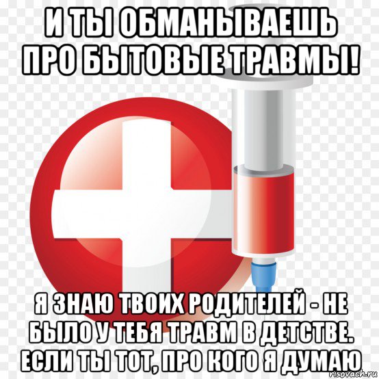 и ты обманываешь про бытовые травмы! я знаю твоих родителей - не было у тебя травм в детстве. если ты тот, про кого я думаю