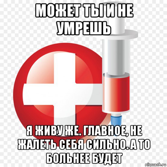может ты и не умрешь я живу же. главное, не жалеть себя сильно. а то больнее будет