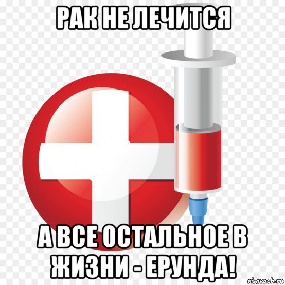 рак не лечится а все остальное в жизни - ерунда!