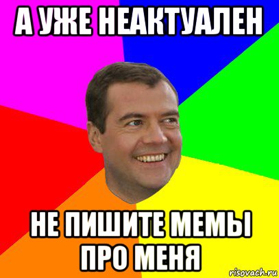 а уже неактуален не пишите мемы про меня, Мем  Медведев advice