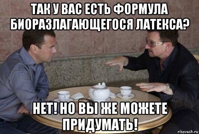так у вас есть формула биоразлагающегося латекса? нет! но вы же можете придумать!