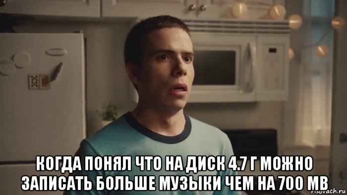 когда понял что на диск 4.7 г можно записать больше музыки чем на 700 mb