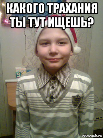 какого трахания ты тут ищешь? 
