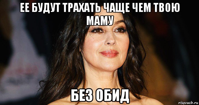 ее будут трахать чаще чем твою маму без обид