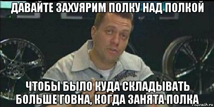 давайте захуярим полку над полкой чтобы было куда складывать больше говна, когда занята полка, Мем Монитор (тачка на прокачку)