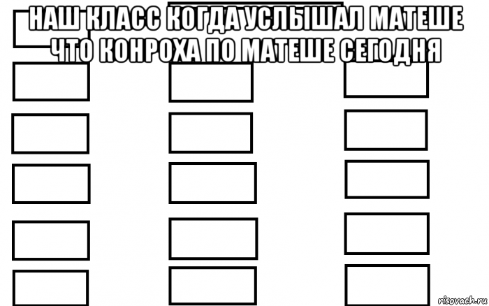 наш класс когда услышал матеше что конроха по матеше сегодня , Мем  Мой класс