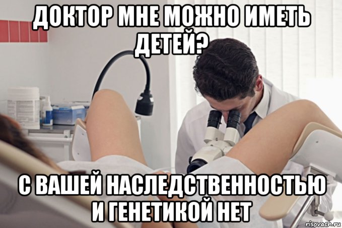 доктор мне можно иметь детей? с вашей наследственностью и генетикой нет, Мем Наука