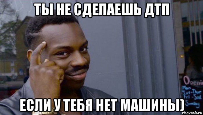 ты не сделаешь дтп если у тебя нет машины), Мем Не делай не будет