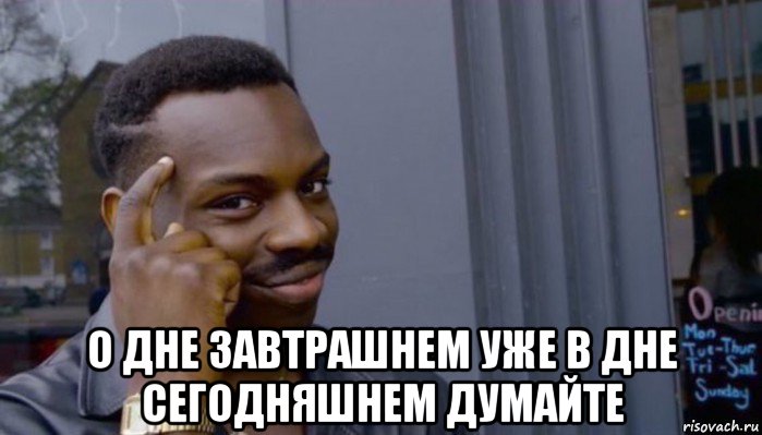  о дне завтрашнем уже в дне сегодняшнем думайте