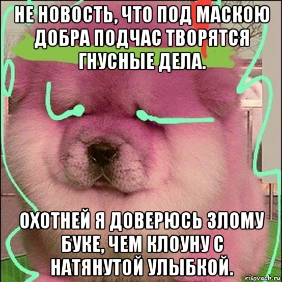не новость, что под маскою добра подчас творятся гнусные дела. охотней я доверюсь злому буке, чем клоуну с натянутой улыбкой., Мем Не так опасна глупость