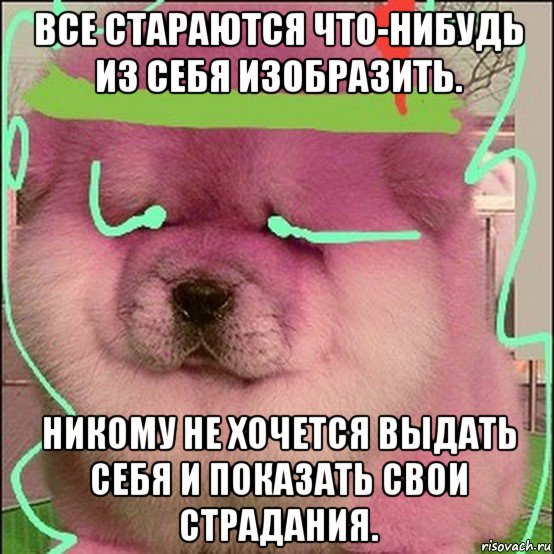все стараются что-нибудь из себя изобразить. никому не хочется выдать себя и показать свои страдания., Мем Не так опасна глупость