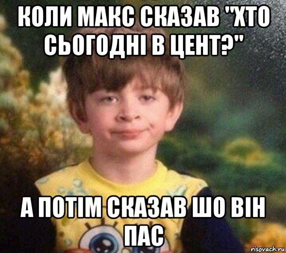 коли макс сказав "хто сьогодні в цент?" а потім сказав шо він пас, Мем Недовольный пацан