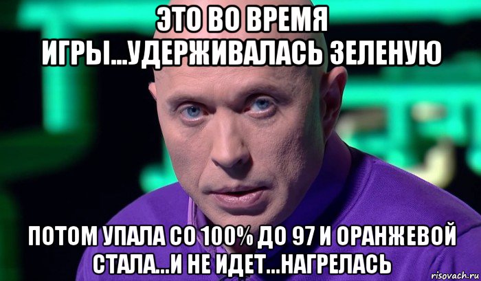 это во время игры...удерживалась зеленую потом упала со 100% до 97 и оранжевой стала...и не идет...нагрелась, Мем Необъяснимо но факт