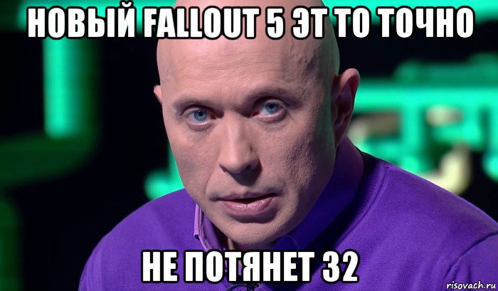 новый fallout 5 эт то точно не потянет 32, Мем Необъяснимо но факт