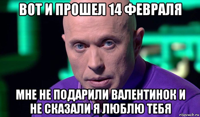 вот и прошел 14 февраля мне не подарили валентинок и не сказали я люблю тебя