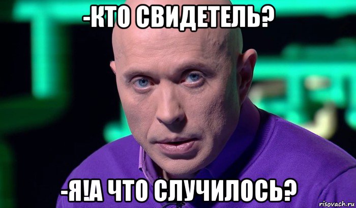 -кто свидетель? -я!а что случилось?, Мем Необъяснимо но факт