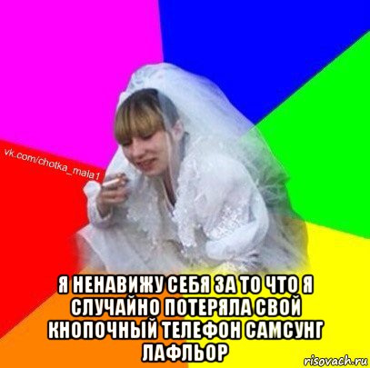  я ненавижу себя за то что я случайно потеряла свой кнопочный телефон самсунг лафльор